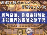 勇氣召喚，你準備好解鎖未知世界的冒險之旅了嗎？
