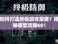 如何打造終極游戲策略？揭秘模型攻略60！