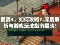 愛妻3，如何攻略？深度解析與游戲玩法指南揭曉！