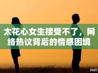 太花心女生接受不了，網(wǎng)絡(luò)熱議背后的情感困境