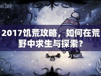 2017饑荒攻略，如何在荒野中求生與探索？