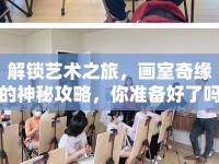 解鎖藝術(shù)之旅，畫室奇緣的神秘攻略，你準(zhǔn)備好了嗎？