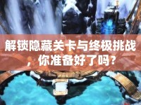 解鎖隱藏關(guān)卡與終極挑戰(zhàn)，你準(zhǔn)備好了嗎？