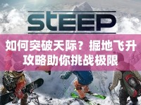 如何突破天際？掘地飛升攻略助你挑戰(zhàn)極限