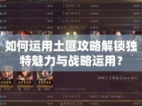 如何運(yùn)用土匪攻略解鎖獨(dú)特魅力與戰(zhàn)略運(yùn)用？