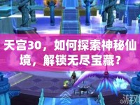 天宮30，如何探索神秘仙境，解鎖無盡寶藏？