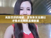光影交織的璀璨，王東東女主播以才情點(diǎn)亮網(wǎng)絡(luò)直播新星