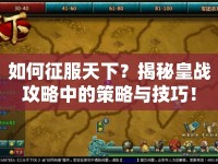 如何征服天下？揭秘皇戰(zhàn)攻略中的策略與技巧！