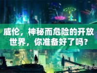 威倫，神秘而危險(xiǎn)的開放世界，你準(zhǔn)備好了嗎？