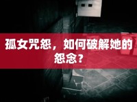 孤女咒怨，如何破解她的怨念？