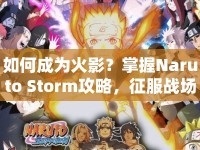 如何成為火影？掌握Naruto Storm攻略，征服戰(zhàn)場！