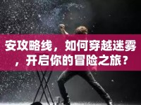 安攻略線，如何穿越迷霧，開啟你的冒險之旅？