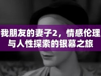 我朋友的妻子2，情感倫理與人性探索的銀幕之旅