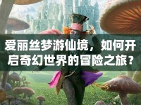 愛(ài)麗絲夢(mèng)游仙境，如何開(kāi)啟奇幻世界的冒險(xiǎn)之旅？
