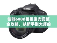 佳能600d相機(jī)曝光調(diào)整全攻略，從新手到大師的進(jìn)階之路