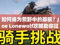 如何成為荒野中的孤狼？Joe Lonewolf攻略助你征服未知挑戰(zhàn)！