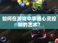 如何在游戲中掌握心靈控制的藝術(shù)？