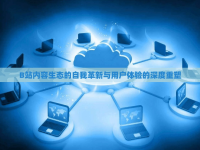 B站內(nèi)容生態(tài)的自我革新與用戶體驗的深度重塑