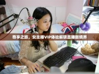 尊享之旅，女主播VIP體驗解鎖直播新境界