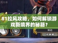 81拉風攻略，如何解鎖游戲新境界的秘籍？