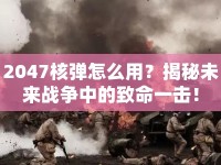 2047核彈怎么用？揭秘未來戰(zhàn)爭中的致命一擊！