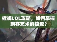 螳螂LOL攻略，如何掌握刺客藝術(shù)的極致？