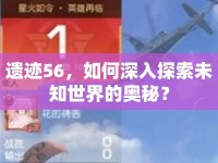 遺跡56，如何深入探索未知世界的奧秘？