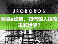 震顫a攻略，如何深入探索未知世界？