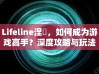 Lifeline涅槃，如何成為游戲高手？深度攻略與玩法解析來(lái)襲！