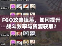 FGO攻略掉落，如何提升戰(zhàn)斗效率與資源獲??？