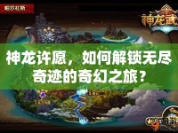 神龍?jiān)S愿，如何解鎖無(wú)盡奇跡的奇幻之旅？