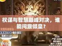 權(quán)謀與智慧巔峰對決，誰能問鼎傾皇？