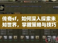 傳奇sf，如何深入探索未知世界，掌握策略與技巧？