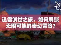 迅雷創(chuàng)世之旅，如何解鎖無限可能的奇幻冒險(xiǎn)？