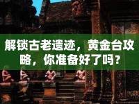 解鎖古老遺跡，黃金臺(tái)攻略，你準(zhǔn)備好了嗎？