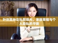 葉劍英孫女私照曝光，家族榮耀與個(gè)人隱私的平衡