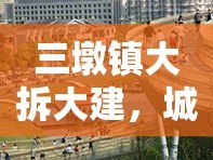 三墩鎮(zhèn)大拆大建，城市更新新篇章與居民生活未來展望