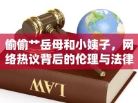 偷偷艸岳母和小姨子，網(wǎng)絡(luò)熱議背后的倫理與法律思考