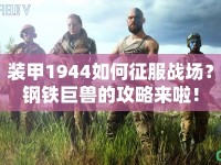 裝甲1944如何征服戰(zhàn)場(chǎng)？鋼鐵巨獸的攻略來啦！