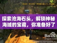 探索滄海石頭，解鎖神秘海域的寶藏，你準(zhǔn)備好了嗎？