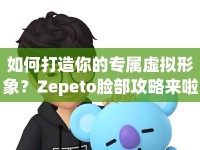 如何打造你的專屬虛擬形象？Zepeto臉部攻略來啦！