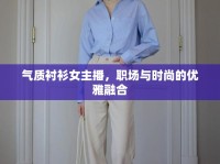 氣質(zhì)襯衫女主播，職場與時(shí)尚的優(yōu)雅融合