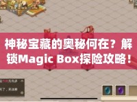 神秘寶藏的奧秘何在？解鎖Magic Box探險(xiǎn)攻略！