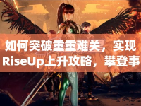 如何突破重重難關，實現(xiàn)RiseUp上升攻略，攀登事業(yè)高峰？