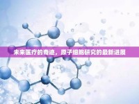 未來醫(yī)療的奇跡，原子細胞研究的最新進展