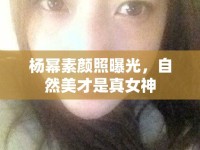 楊冪素顏照曝光，自然美才是真女神