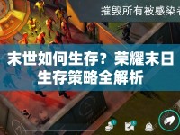 末世如何生存？榮耀末日生存策略全解析