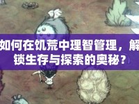 如何在饑荒中理智管理，解鎖生存與探索的奧秘？