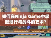 如何在Ninja Game中掌握潛行與戰(zhàn)斗的藝術(shù)？