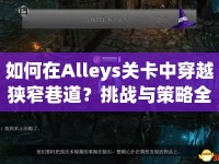 如何在Alleys關(guān)卡中穿越狹窄巷道？挑戰(zhàn)與策略全解析！